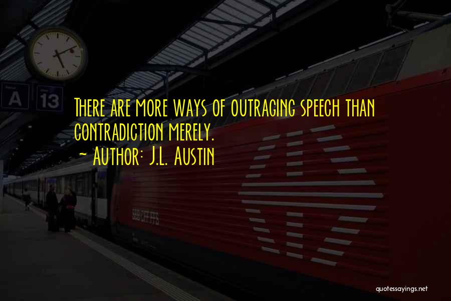 J.L. Austin Quotes: There Are More Ways Of Outraging Speech Than Contradiction Merely.