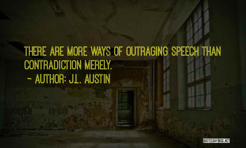 J.L. Austin Quotes: There Are More Ways Of Outraging Speech Than Contradiction Merely.