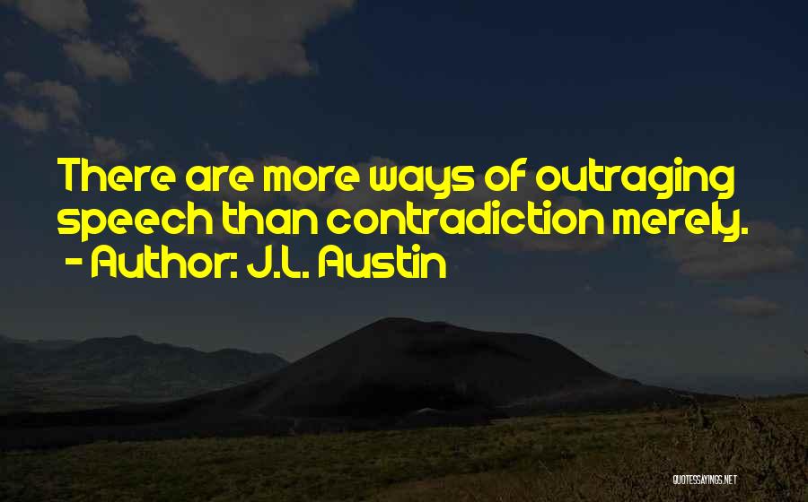 J.L. Austin Quotes: There Are More Ways Of Outraging Speech Than Contradiction Merely.