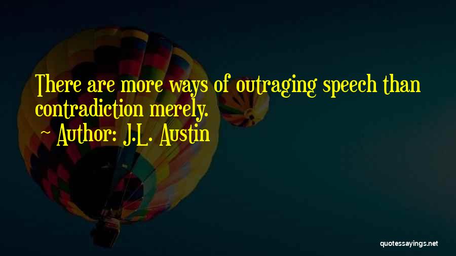 J.L. Austin Quotes: There Are More Ways Of Outraging Speech Than Contradiction Merely.