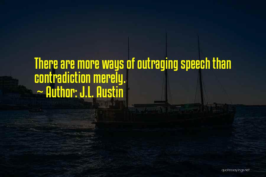 J.L. Austin Quotes: There Are More Ways Of Outraging Speech Than Contradiction Merely.