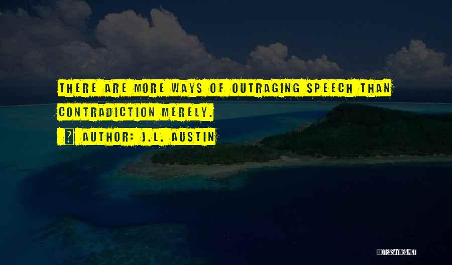 J.L. Austin Quotes: There Are More Ways Of Outraging Speech Than Contradiction Merely.