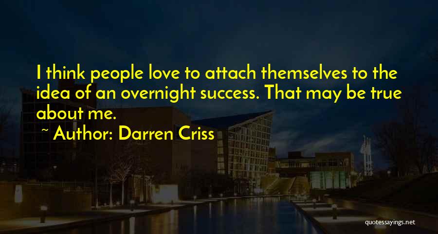 Darren Criss Quotes: I Think People Love To Attach Themselves To The Idea Of An Overnight Success. That May Be True About Me.