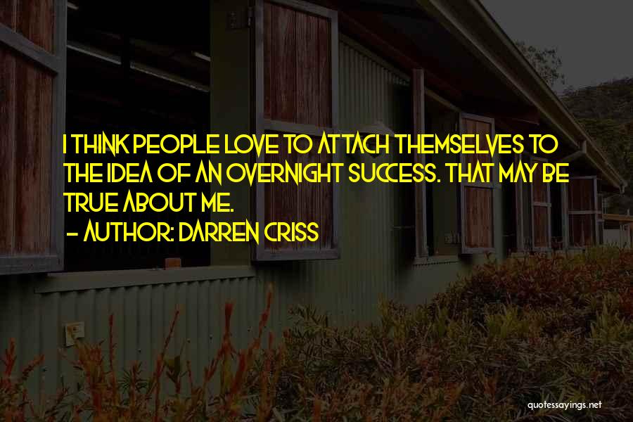 Darren Criss Quotes: I Think People Love To Attach Themselves To The Idea Of An Overnight Success. That May Be True About Me.