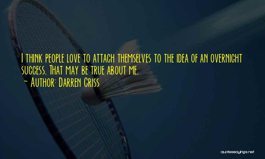Darren Criss Quotes: I Think People Love To Attach Themselves To The Idea Of An Overnight Success. That May Be True About Me.