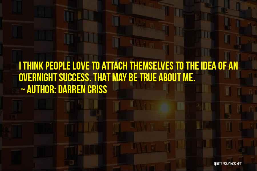 Darren Criss Quotes: I Think People Love To Attach Themselves To The Idea Of An Overnight Success. That May Be True About Me.