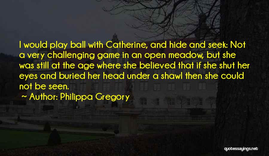 Philippa Gregory Quotes: I Would Play Ball With Catherine, And Hide And Seek: Not A Very Challenging Game In An Open Meadow, But