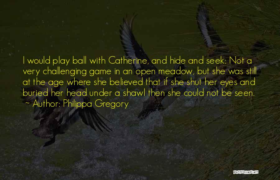 Philippa Gregory Quotes: I Would Play Ball With Catherine, And Hide And Seek: Not A Very Challenging Game In An Open Meadow, But