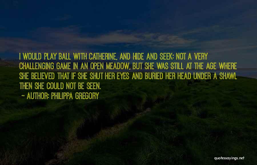 Philippa Gregory Quotes: I Would Play Ball With Catherine, And Hide And Seek: Not A Very Challenging Game In An Open Meadow, But