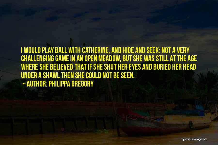 Philippa Gregory Quotes: I Would Play Ball With Catherine, And Hide And Seek: Not A Very Challenging Game In An Open Meadow, But