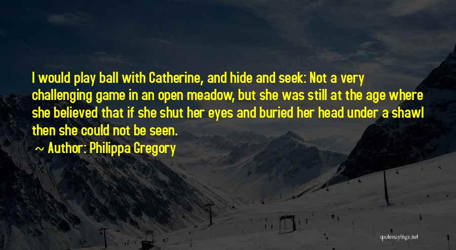 Philippa Gregory Quotes: I Would Play Ball With Catherine, And Hide And Seek: Not A Very Challenging Game In An Open Meadow, But