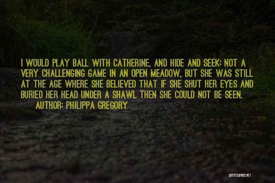 Philippa Gregory Quotes: I Would Play Ball With Catherine, And Hide And Seek: Not A Very Challenging Game In An Open Meadow, But