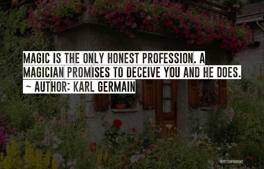 Karl Germain Quotes: Magic Is The Only Honest Profession. A Magician Promises To Deceive You And He Does.