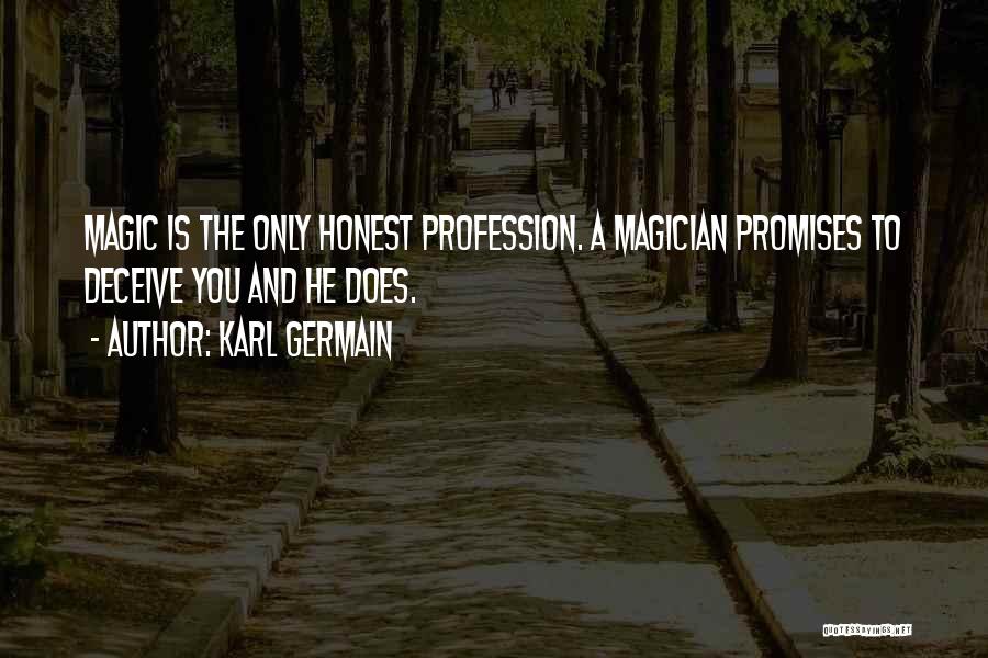 Karl Germain Quotes: Magic Is The Only Honest Profession. A Magician Promises To Deceive You And He Does.