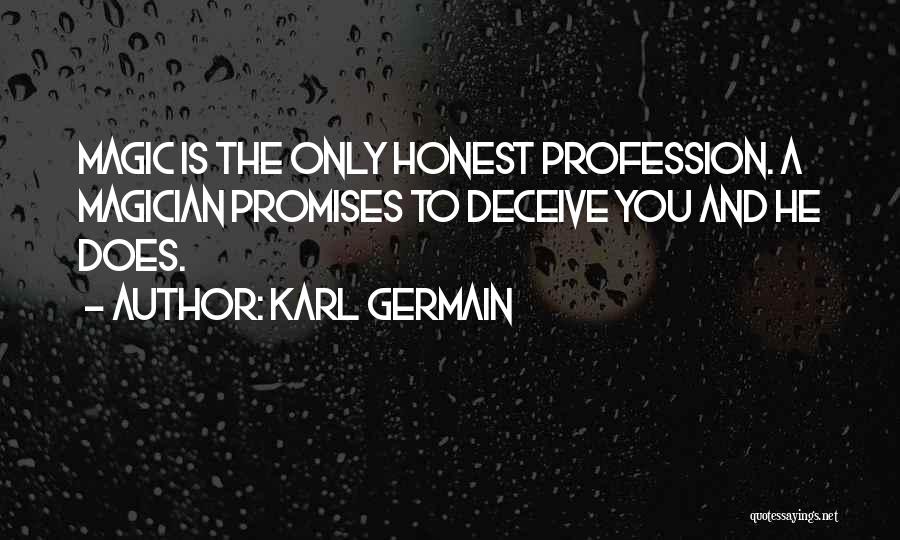 Karl Germain Quotes: Magic Is The Only Honest Profession. A Magician Promises To Deceive You And He Does.