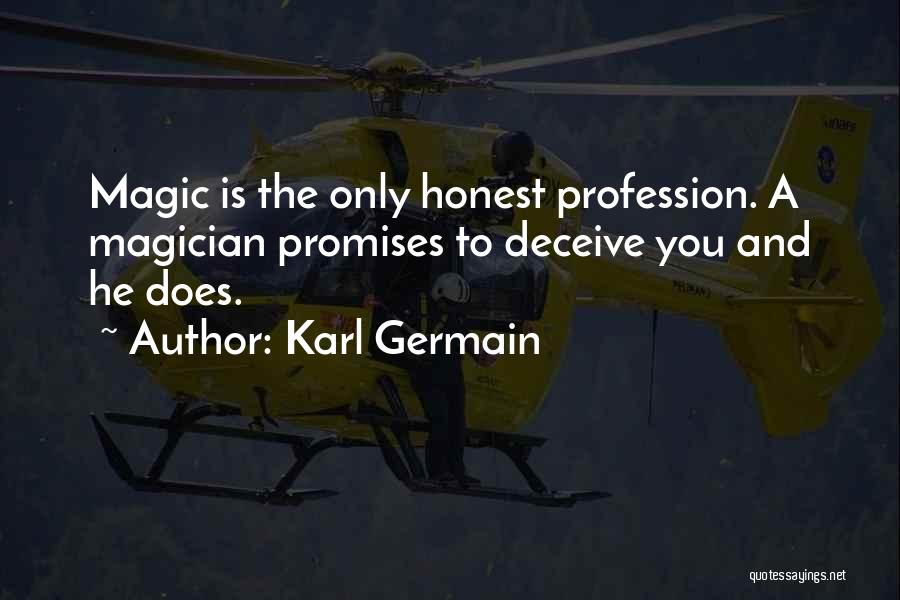 Karl Germain Quotes: Magic Is The Only Honest Profession. A Magician Promises To Deceive You And He Does.