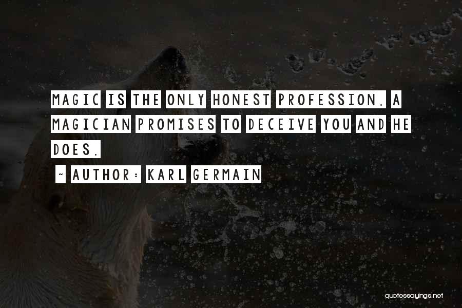 Karl Germain Quotes: Magic Is The Only Honest Profession. A Magician Promises To Deceive You And He Does.