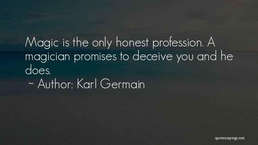 Karl Germain Quotes: Magic Is The Only Honest Profession. A Magician Promises To Deceive You And He Does.