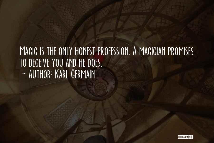 Karl Germain Quotes: Magic Is The Only Honest Profession. A Magician Promises To Deceive You And He Does.