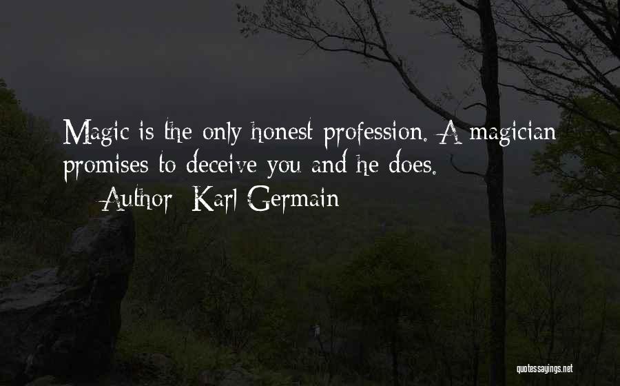 Karl Germain Quotes: Magic Is The Only Honest Profession. A Magician Promises To Deceive You And He Does.