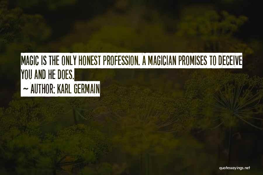 Karl Germain Quotes: Magic Is The Only Honest Profession. A Magician Promises To Deceive You And He Does.