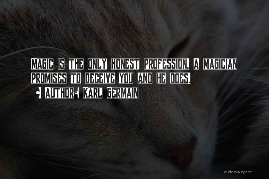 Karl Germain Quotes: Magic Is The Only Honest Profession. A Magician Promises To Deceive You And He Does.