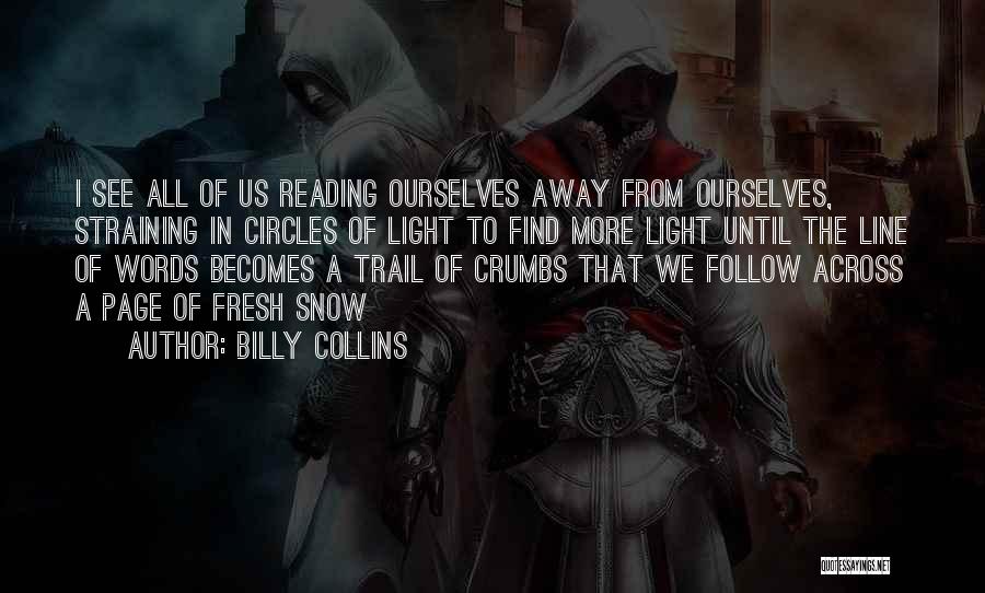 Billy Collins Quotes: I See All Of Us Reading Ourselves Away From Ourselves, Straining In Circles Of Light To Find More Light Until