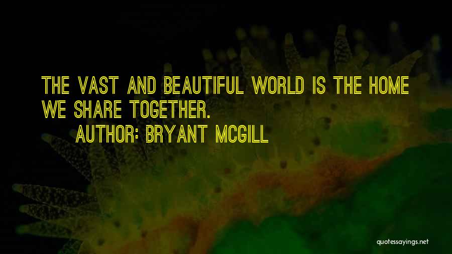 Bryant McGill Quotes: The Vast And Beautiful World Is The Home We Share Together.