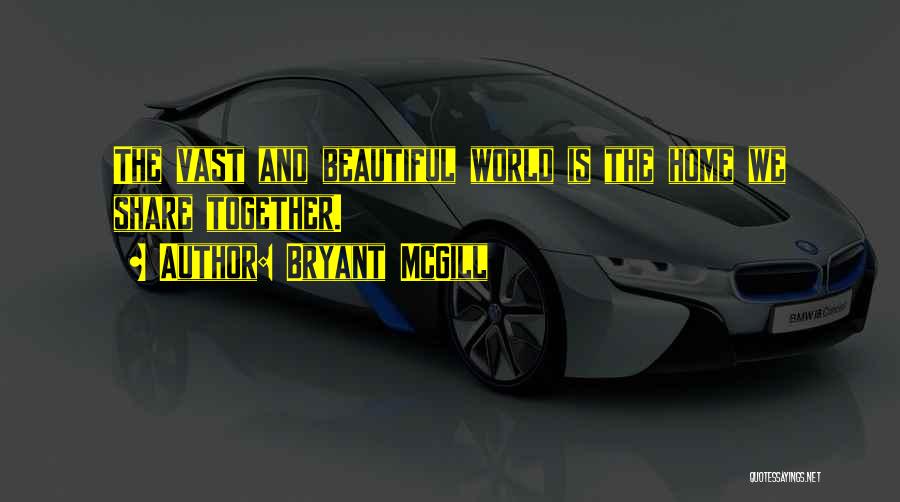 Bryant McGill Quotes: The Vast And Beautiful World Is The Home We Share Together.