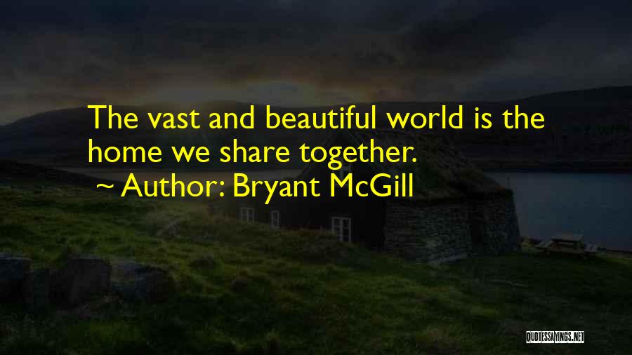 Bryant McGill Quotes: The Vast And Beautiful World Is The Home We Share Together.