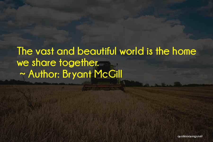 Bryant McGill Quotes: The Vast And Beautiful World Is The Home We Share Together.