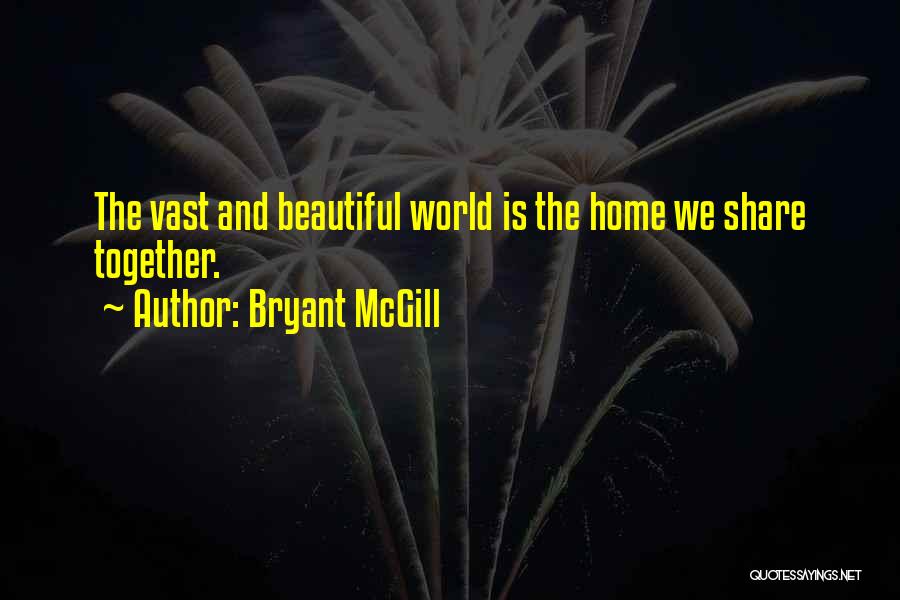 Bryant McGill Quotes: The Vast And Beautiful World Is The Home We Share Together.