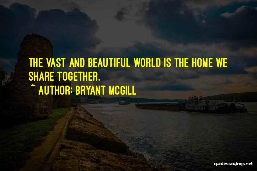 Bryant McGill Quotes: The Vast And Beautiful World Is The Home We Share Together.