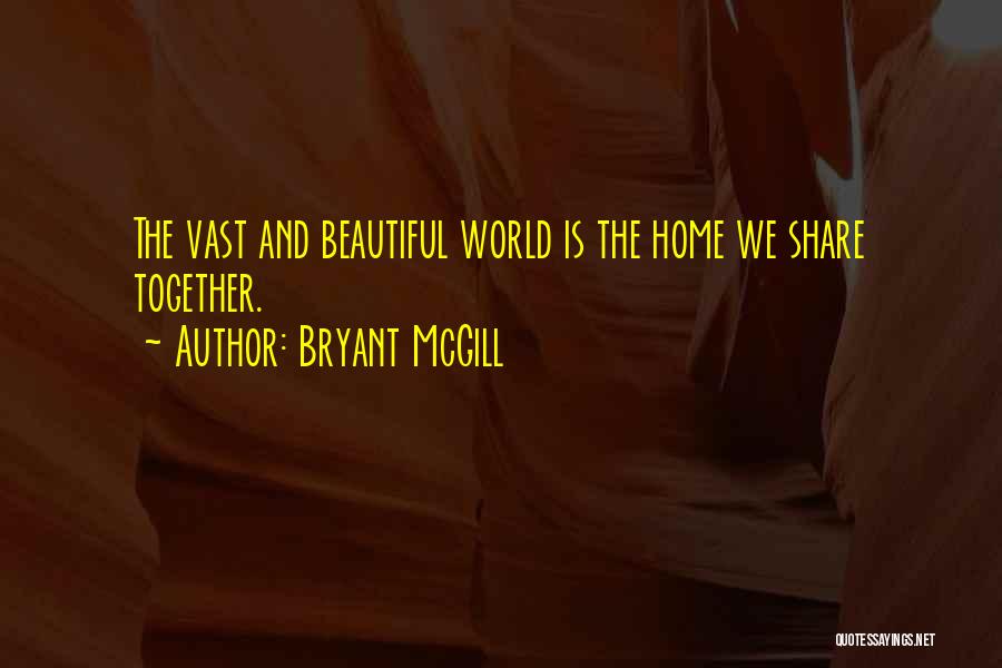 Bryant McGill Quotes: The Vast And Beautiful World Is The Home We Share Together.