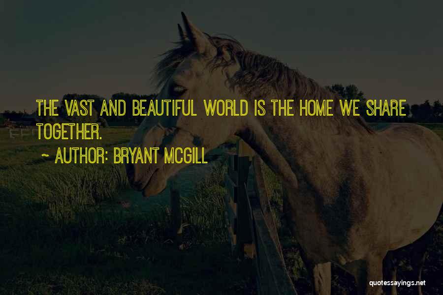 Bryant McGill Quotes: The Vast And Beautiful World Is The Home We Share Together.