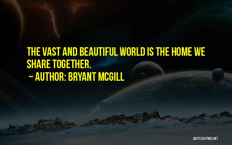 Bryant McGill Quotes: The Vast And Beautiful World Is The Home We Share Together.