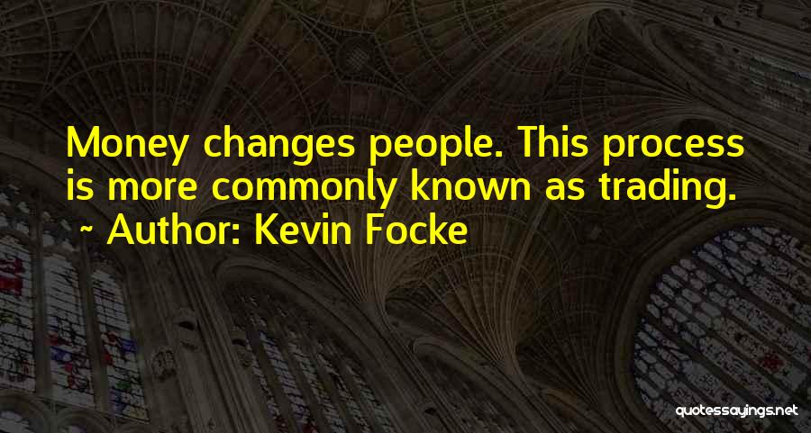 Kevin Focke Quotes: Money Changes People. This Process Is More Commonly Known As Trading.