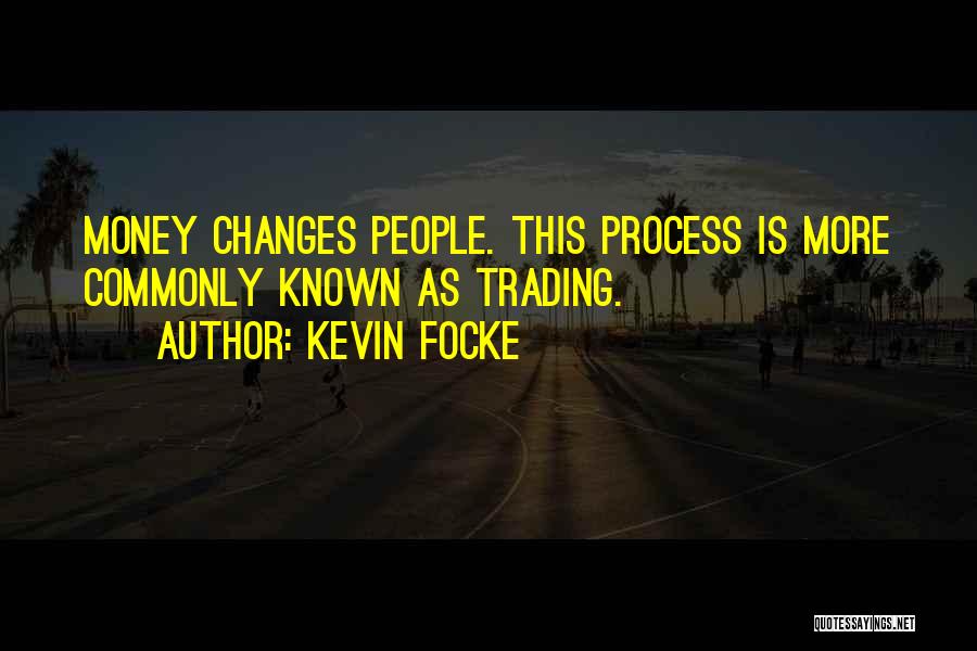 Kevin Focke Quotes: Money Changes People. This Process Is More Commonly Known As Trading.