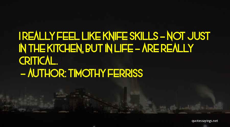 Timothy Ferriss Quotes: I Really Feel Like Knife Skills - Not Just In The Kitchen, But In Life - Are Really Critical.