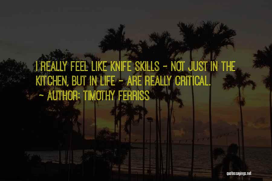 Timothy Ferriss Quotes: I Really Feel Like Knife Skills - Not Just In The Kitchen, But In Life - Are Really Critical.