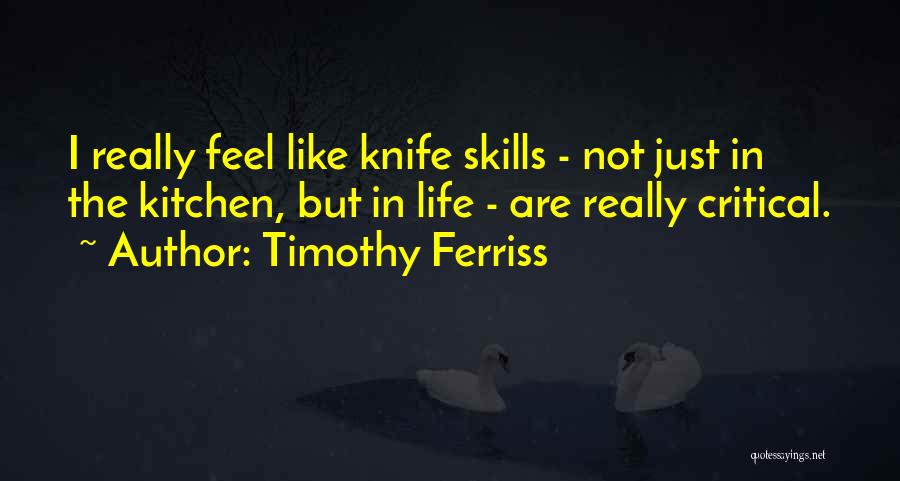 Timothy Ferriss Quotes: I Really Feel Like Knife Skills - Not Just In The Kitchen, But In Life - Are Really Critical.