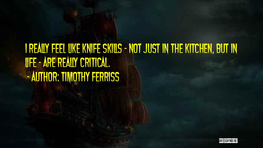 Timothy Ferriss Quotes: I Really Feel Like Knife Skills - Not Just In The Kitchen, But In Life - Are Really Critical.