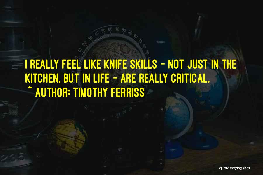 Timothy Ferriss Quotes: I Really Feel Like Knife Skills - Not Just In The Kitchen, But In Life - Are Really Critical.