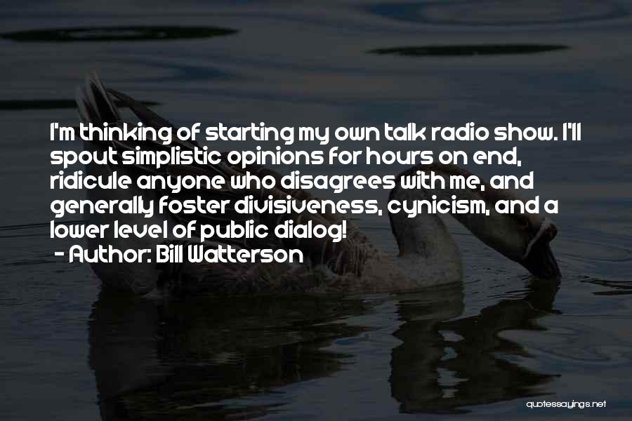 Bill Watterson Quotes: I'm Thinking Of Starting My Own Talk Radio Show. I'll Spout Simplistic Opinions For Hours On End, Ridicule Anyone Who