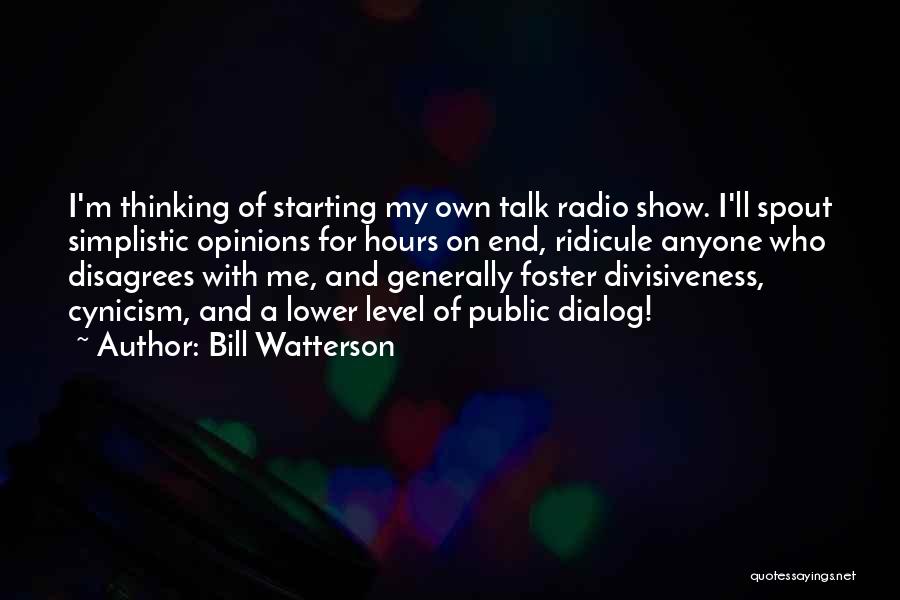 Bill Watterson Quotes: I'm Thinking Of Starting My Own Talk Radio Show. I'll Spout Simplistic Opinions For Hours On End, Ridicule Anyone Who