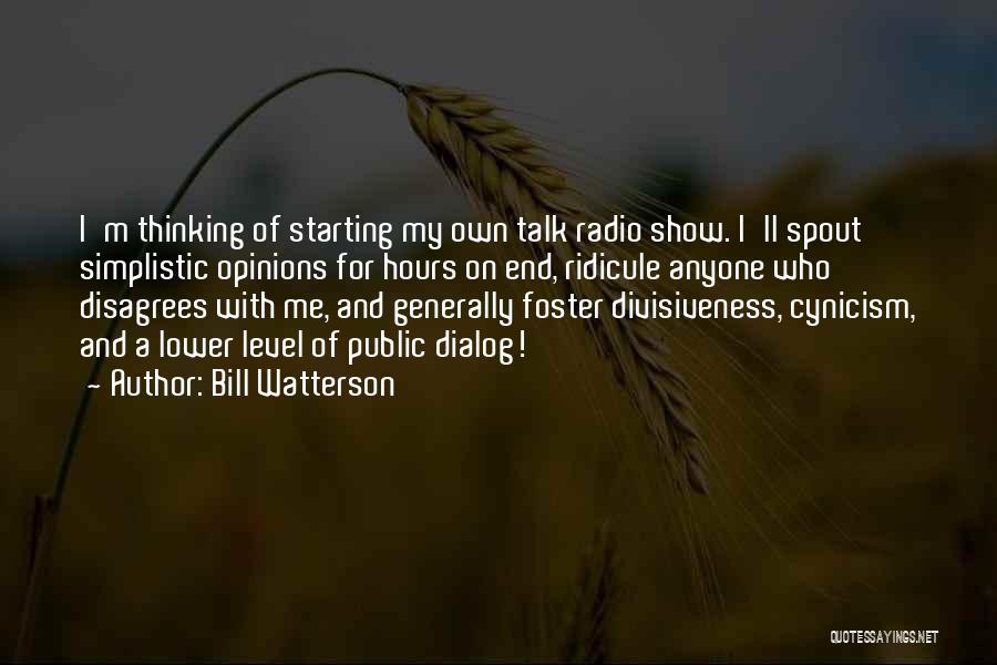 Bill Watterson Quotes: I'm Thinking Of Starting My Own Talk Radio Show. I'll Spout Simplistic Opinions For Hours On End, Ridicule Anyone Who