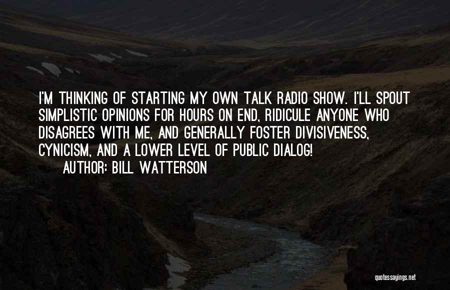 Bill Watterson Quotes: I'm Thinking Of Starting My Own Talk Radio Show. I'll Spout Simplistic Opinions For Hours On End, Ridicule Anyone Who