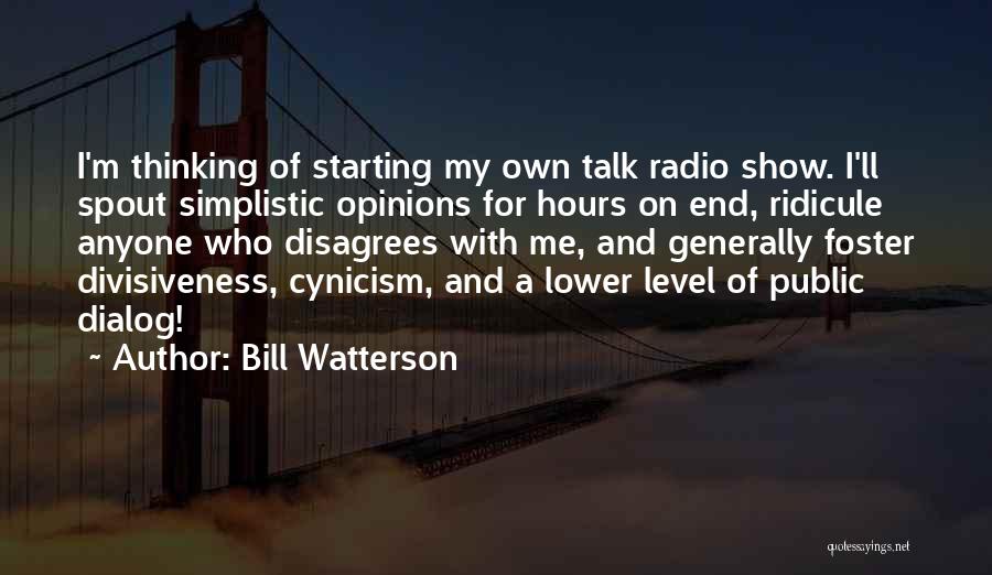 Bill Watterson Quotes: I'm Thinking Of Starting My Own Talk Radio Show. I'll Spout Simplistic Opinions For Hours On End, Ridicule Anyone Who