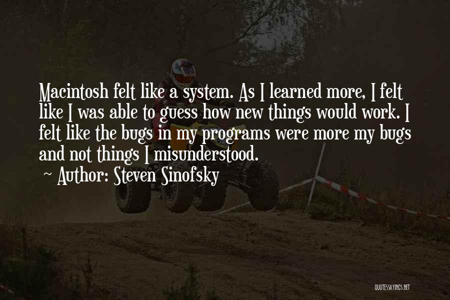 Steven Sinofsky Quotes: Macintosh Felt Like A System. As I Learned More, I Felt Like I Was Able To Guess How New Things