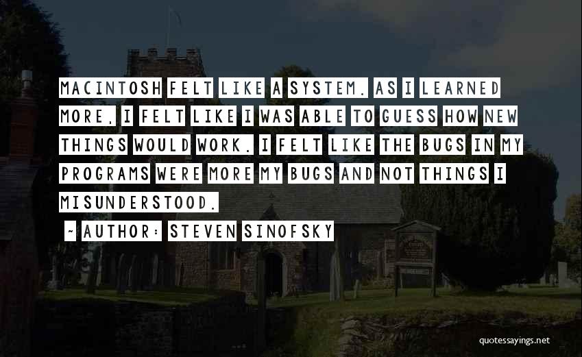 Steven Sinofsky Quotes: Macintosh Felt Like A System. As I Learned More, I Felt Like I Was Able To Guess How New Things